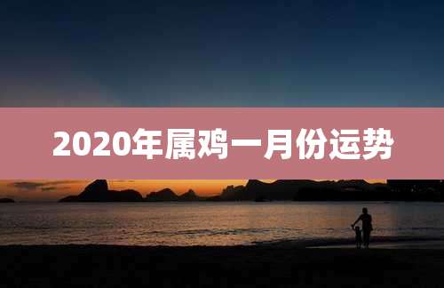 2020年属鸡一月份运势