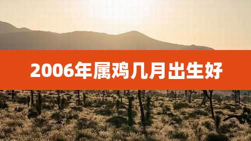 2006年属鸡几月出生好