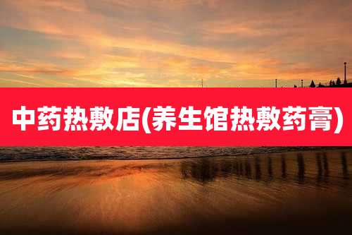 中药热敷店(养生馆热敷药膏)