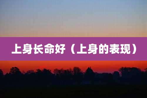 上身长命好(上身的表现)