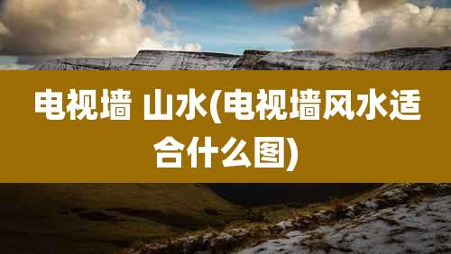 电视墙 山水(电视墙风水适合什么图)