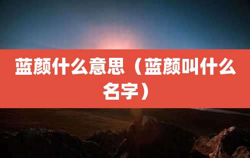 蓝颜什么意思(蓝颜叫什么名字)