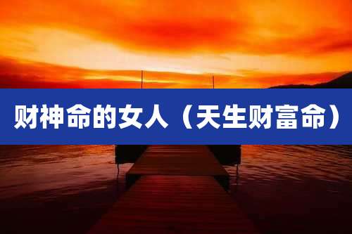 财神命的女人(天生财富命)