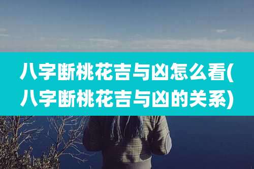 八字断桃花吉与凶怎么看(八字断桃花吉与凶的关系)