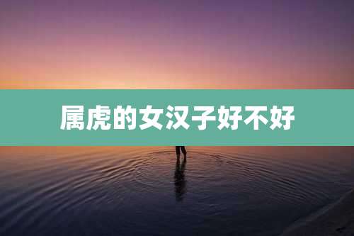 属虎的女汉子好不好