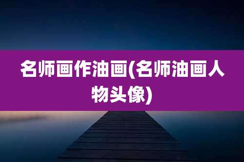 名师画作油画(名师油画人物头像)