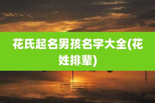 花氏起名男孩名字大全(花姓排辈)