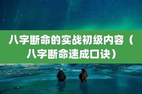 八字断命的实战初级内容(八字断命速成口诀)