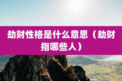 劫财性格是什么意思(劫财指哪些人)