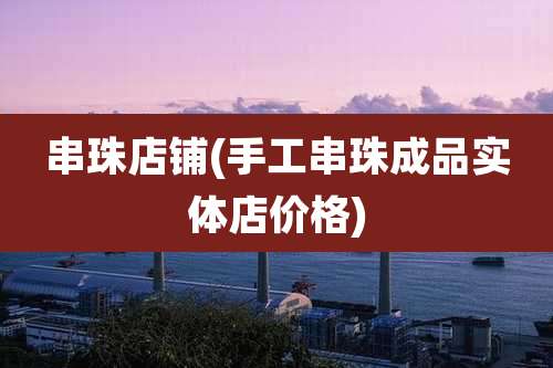 串珠店铺(手工串珠成品实体店价格)