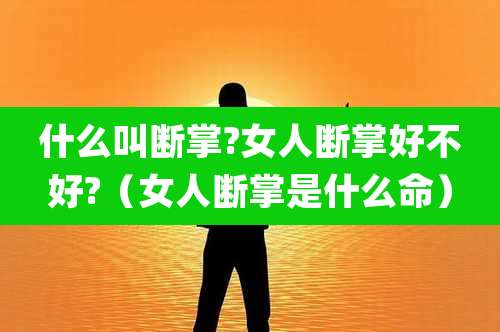 什么叫断掌?女人断掌好不好?(女人断掌是什么命)
