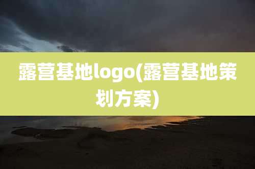 露营基地logo(露营基地策划方案)