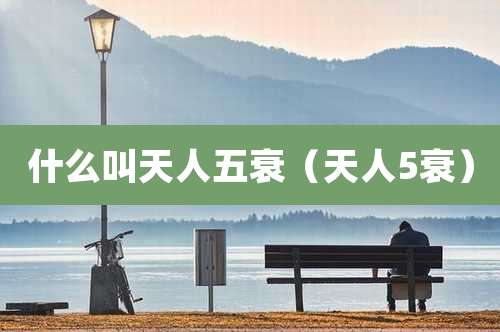 什么叫天人五衰(天人5衰)