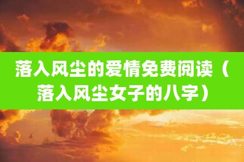 落入风尘的爱情免费阅读(落入风尘女子的八字)