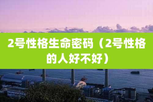2号性格生命密码(2号性格的人好不好)