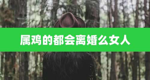 属鸡的都会离婚么女人