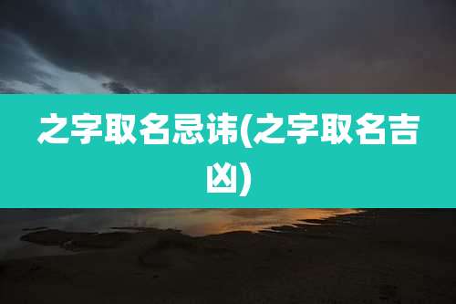 之字取名忌讳(之字取名吉凶)