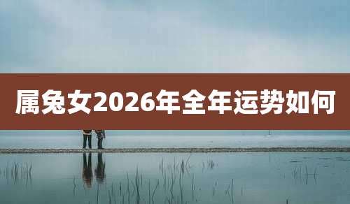 属兔女2026年全年运势如何