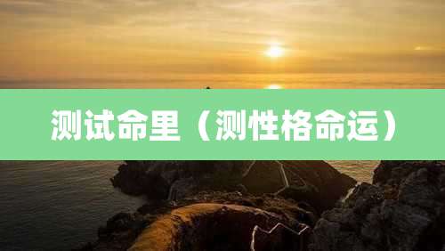 测试命里(测性格命运)