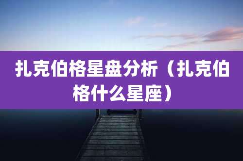扎克伯格星盘分析(扎克伯格什么星座)