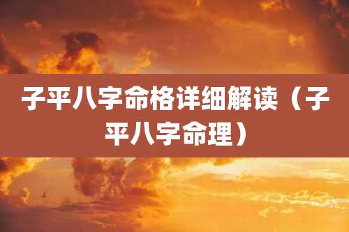 子平八字命格详细解读(子平八字命理)