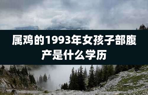 属鸡的1993年女孩子部腹产是什么学历