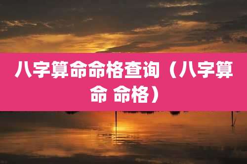 八字算命命格查询(八字算命 命格)