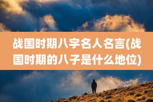 战国时期八字名人名言(战国时期的八子是什么地位)
