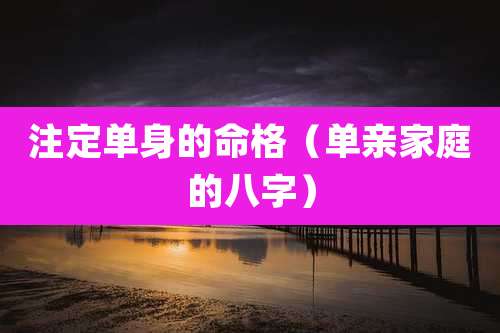 注定单身的命格(单亲家庭的八字)