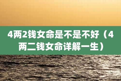 4两2钱女命是不是不好(4两二钱女命详解一生)