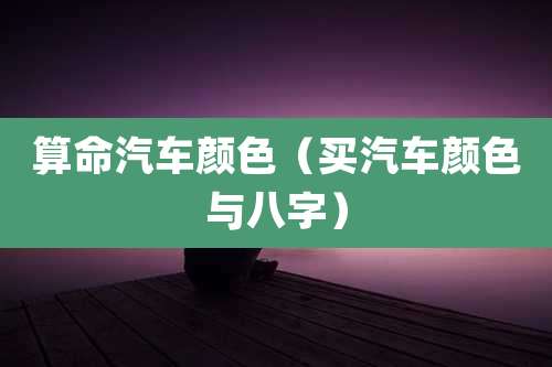 算命汽车颜色(买汽车颜色与八字)