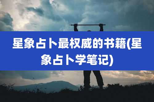 星象占卜最权威的书籍(星象占卜学笔记)