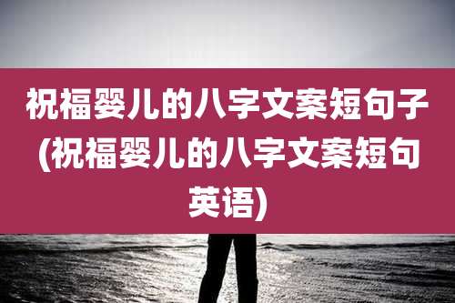 祝福婴儿的八字文案短句子(祝福婴儿的八字文案短句英语)