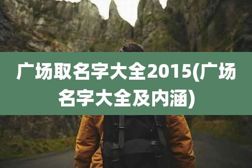广场取名字大全2015(广场名字大全及内涵)