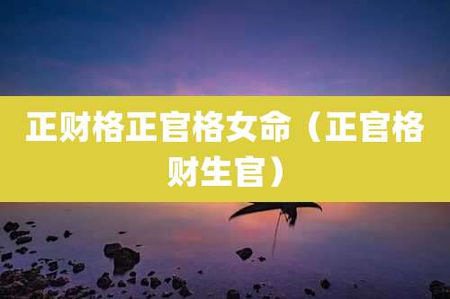 正财格正官格女命(正官格财生官)