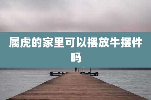 属虎的家里可以摆放牛摆件吗