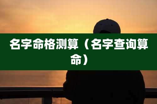 名字命格测算(名字查询算命)
