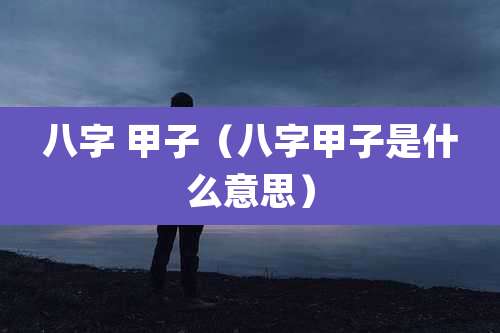 八字 甲子(八字甲子是什么意思)