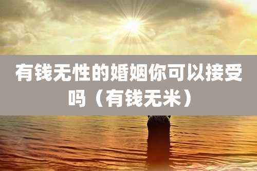 有钱无性的婚姻你可以接受吗(有钱无米)
