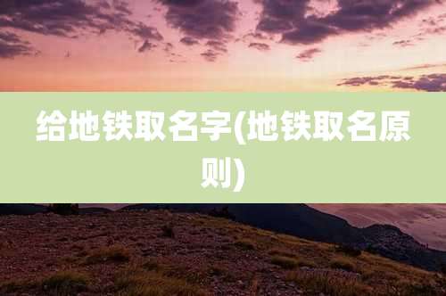 给地铁取名字(地铁取名原则)