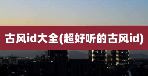 古风id大全(超好听的古风id)