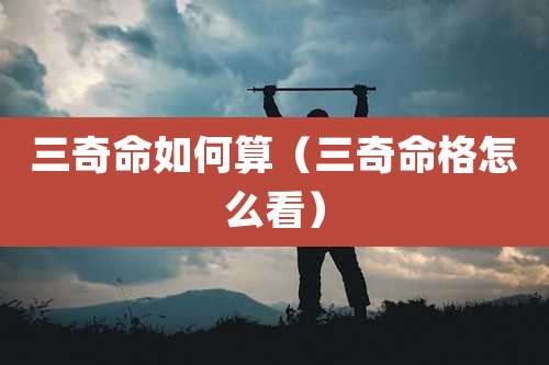 三奇命如何算(三奇命格怎么看)