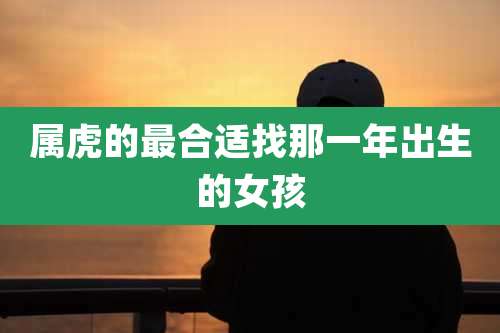 属虎的最合适找那一年出生的女孩