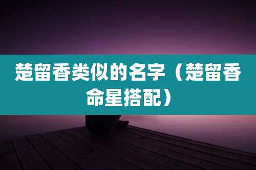 楚留香类似的名字(楚留香命星搭配)