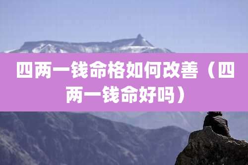 四两一钱命格如何改善(四两一钱命好吗)