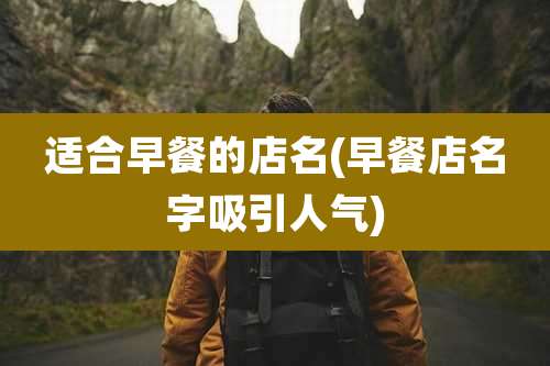 适合早餐的店名(早餐店名字吸引人气)