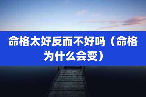 命格太好反而不好吗(命格为什么会变)