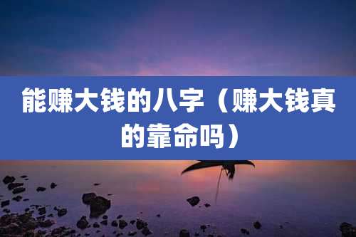 能赚大钱的八字(赚大钱真的靠命吗)