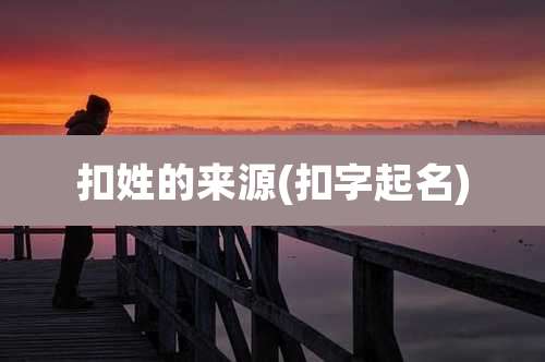 扣姓的来源(扣字起名)