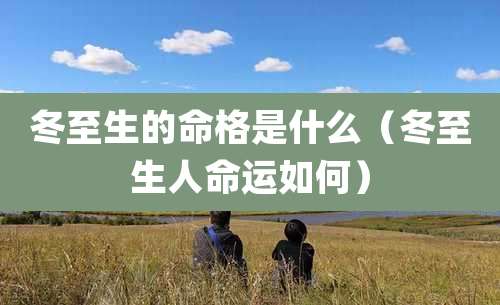 冬至生的命格是什么(冬至生人命运如何)